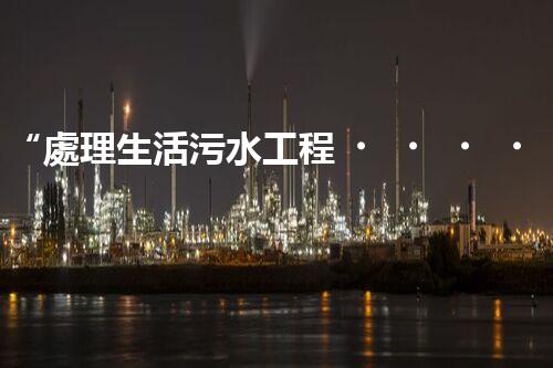 “處理生活污水工程，綠色環(huán)保新篇章”